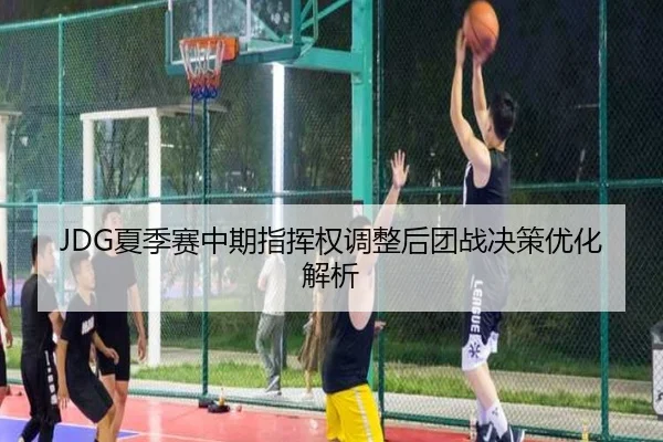 JDG夏季赛中期指挥权调整后团战决策优化解析