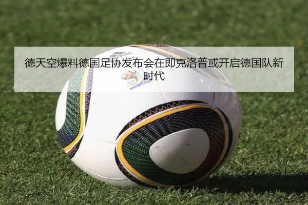 德天空爆料德国足协发布会在即克洛普或开启德国队新时代